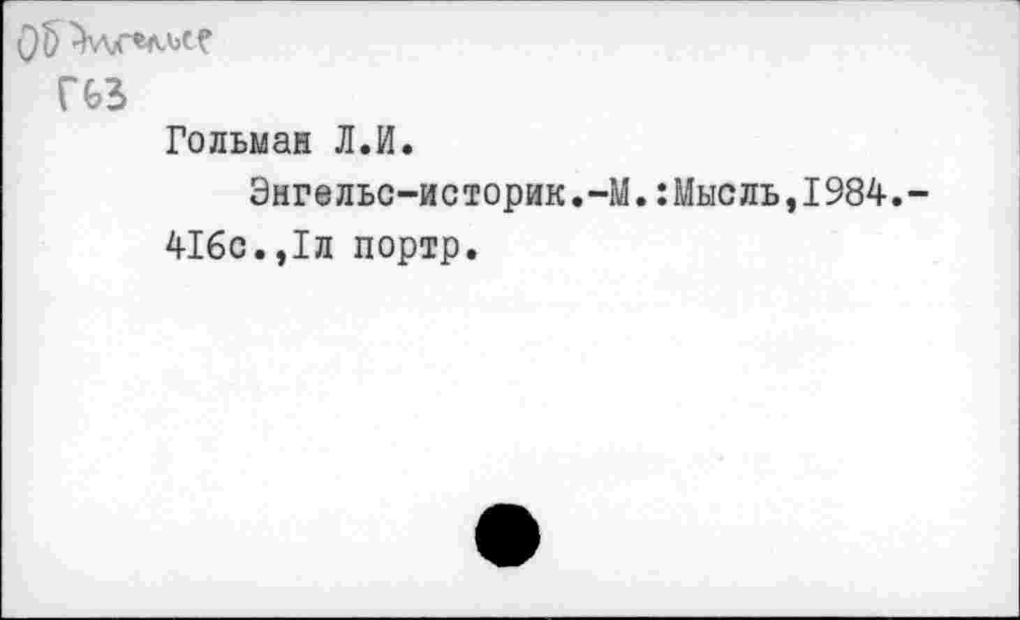 ﻿05
Г 63
Гольман Л.И.
Энгельс-историк.-М.:Мысль,1984.-416с.,1л портр.